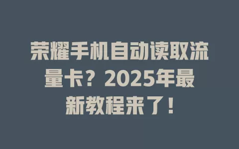 荣耀手机自动读取流量卡？2025年最新教程来了！