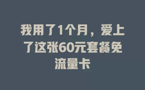 我用了1个月，爱上了这张60元套餐免流量卡