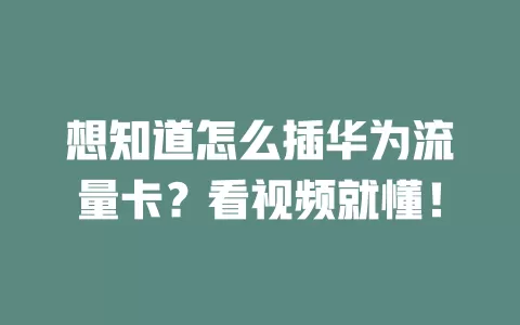 想知道怎么插华为流量卡？看视频就懂！