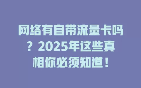 网络有自带流量卡吗？2025年这些真相你必须知道！