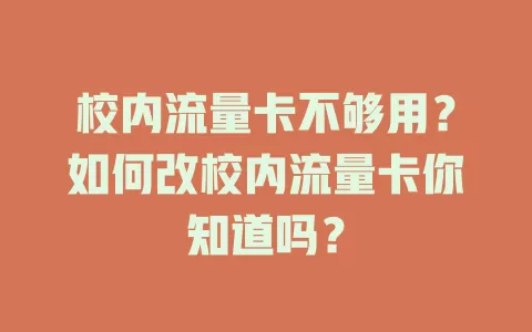 校内流量卡不够用？如何改校内流量卡你知道吗？