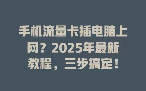 手机流量卡插电脑上网？2025年最新教程，三步搞定！