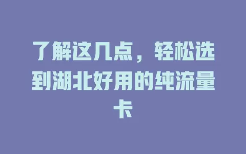 了解这几点，轻松选到湖北好用的纯流量卡