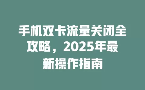 手机双卡流量关闭全攻略，2025年最新操作指南