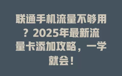 联通手机流量不够用？2025年最新流量卡添加攻略，一学就会！