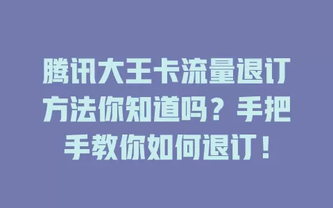 腾讯大王卡流量退订方法你知道吗？手把手教你如何退订！