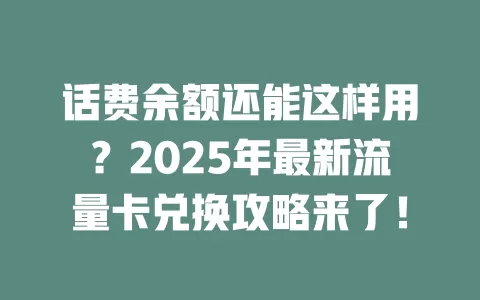 话费余额还能这样用？2025年最新流量卡兑换攻略来了！