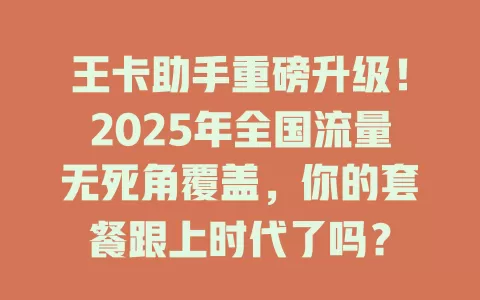 王卡助手重磅升级!2025年全国流量无死角覆盖,你的套餐跟上时代了吗?