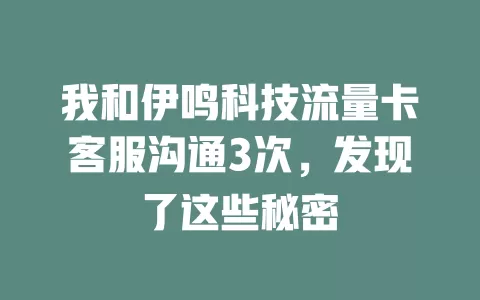 我和伊鸣科技流量卡客服沟通3次，发现了这些秘密