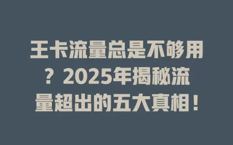 王卡流量总是不够用？2025年揭秘流量超出的五大真相！