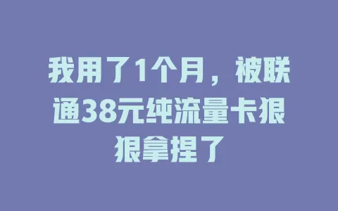 我用了1个月，被联通38元纯流量卡狠狠拿捏了