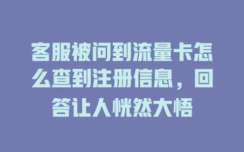 客服被问到流量卡怎么查到注册信息，回答让人恍然大悟