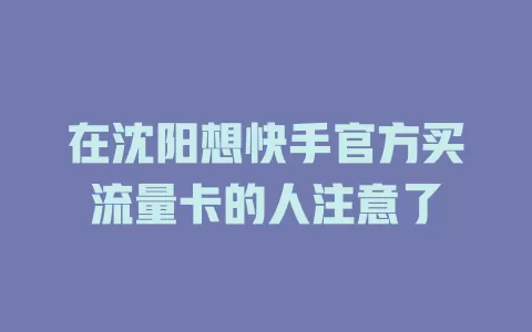 在沈阳想快手官方买流量卡的人注意了