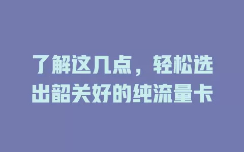 了解这几点，轻松选出韶关好的纯流量卡