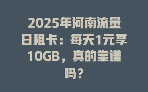 2025年河南流量日租卡：每天1元享10GB，真的靠谱吗？