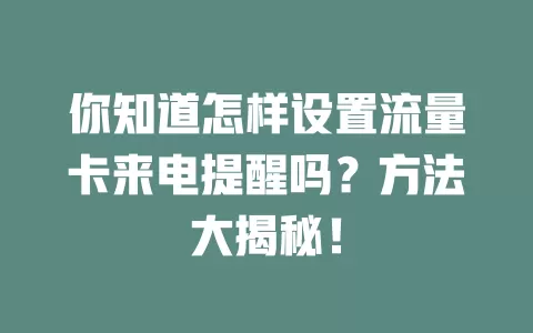 你知道怎样设置流量卡来电提醒吗？方法大揭秘！