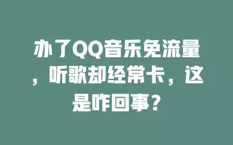 办了QQ音乐免流量，听歌却经常卡，这是咋回事？