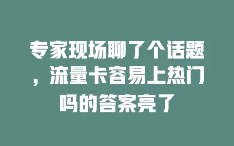 专家现场聊了个话题，流量卡容易上热门吗的答案亮了