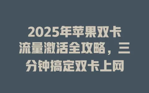 2025年苹果双卡流量激活全攻略，三分钟搞定双卡上网