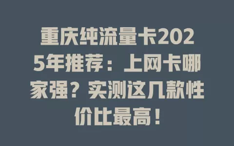 重庆纯流量卡2025年推荐：上网卡哪家强？实测这几款性价比最高！
