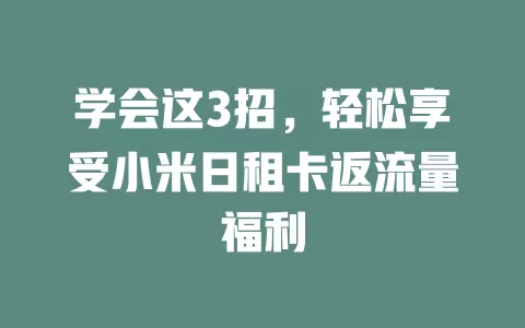 学会这3招，轻松享受小米日租卡返流量福利