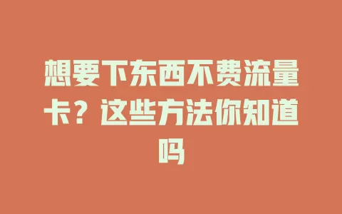 想要下东西不费流量卡？这些方法你知道吗