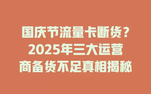 国庆节流量卡断货？2025年三大运营商备货不足真相揭秘