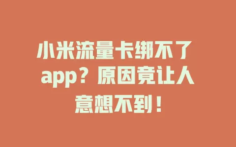 小米流量卡绑不了 app？原因竟让人意想不到！