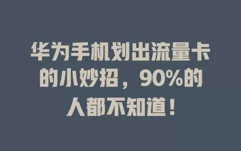 华为手机划出流量卡的小妙招，90%的人都不知道！