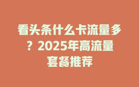 看头条什么卡流量多？2025年高流量套餐推荐