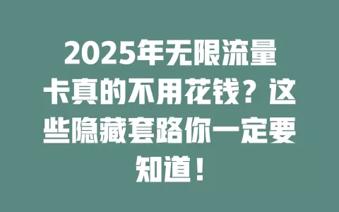 2025年无限流量卡真的不用花钱？这些隐藏套路你一定要知道！