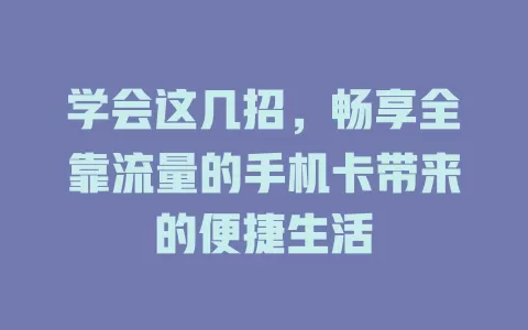 学会这几招，畅享全靠流量的手机卡带来的便捷生活