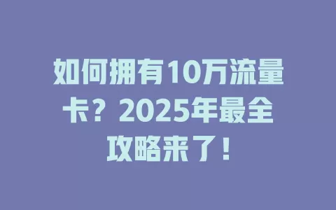如何拥有10万流量卡？2025年最全攻略来了！