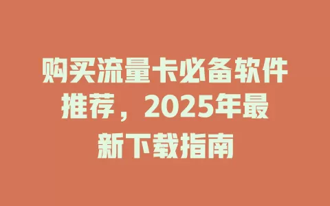 购买流量卡必备软件推荐，2025年最新下载指南