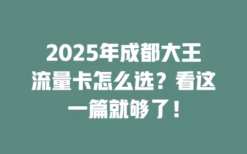 2025年成都大王流量卡怎么选？看这一篇就够了！