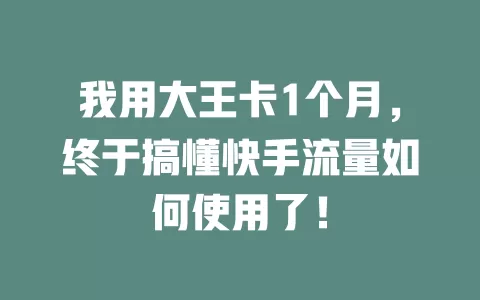 我用大王卡1个月,终于搞懂快手流量如何使用了!