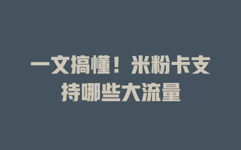 一文搞懂！米粉卡支持哪些大流量
