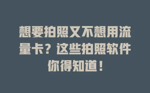 想要拍照又不想用流量卡？这些拍照软件你得知道！
