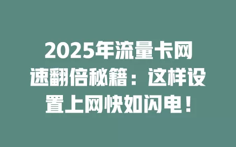 2025年流量卡网速翻倍秘籍：这样设置上网快如闪电！