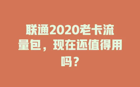 联通2020老卡流量包，现在还值得用吗？