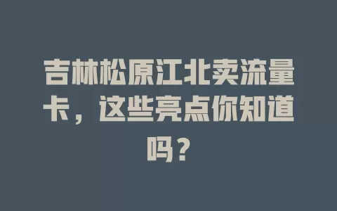 吉林松原江北卖流量卡，这些亮点你知道吗？