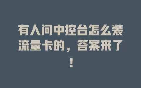 有人问中控台怎么装流量卡的，答案来了！