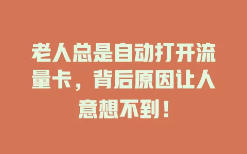 老人总是自动打开流量卡，背后原因让人意想不到！