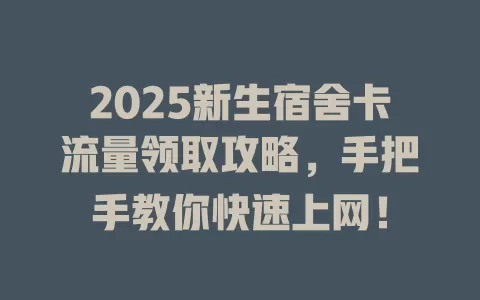 2025新生宿舍卡流量领取攻略，手把手教你快速上网！