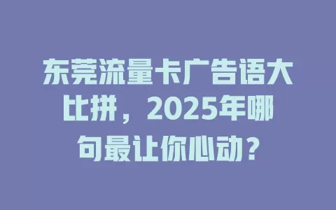 东莞流量卡广告语大比拼，2025年哪句最让你心动？