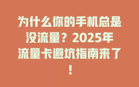 为什么你的手机总是没流量？2025年流量卡避坑指南来了！