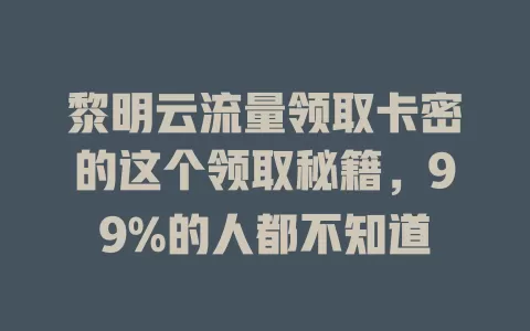黎明云流量领取卡密的这个领取秘籍，99%的人都不知道