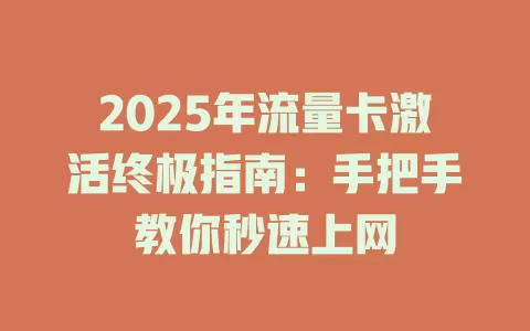 2025年流量卡激活终极指南：手把手教你秒速上网