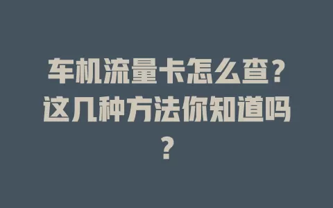 车机流量卡怎么查？这几种方法你知道吗？