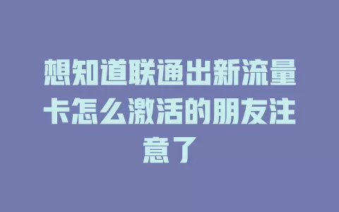 想知道联通出新流量卡怎么激活的朋友注意了